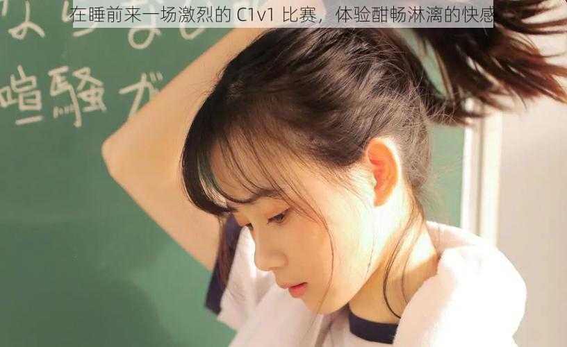在睡前来一场激烈的 C1v1 比赛,体验酣畅淋漓的快感