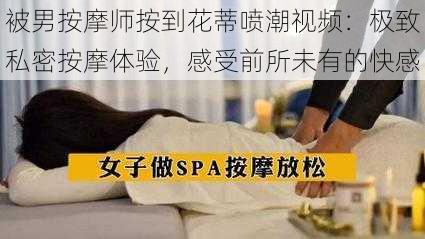 被男按摩师按到花蒂喷潮视频：极致私密按摩体验，感受前所未有的快感