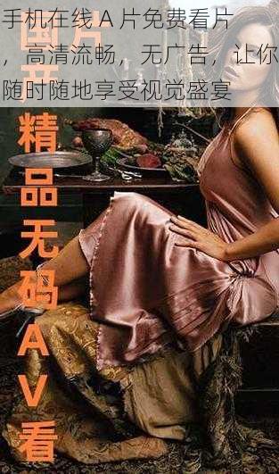 手机在线 A 片免费看片，高清流畅，无广告，让你随时随地享受视觉盛宴