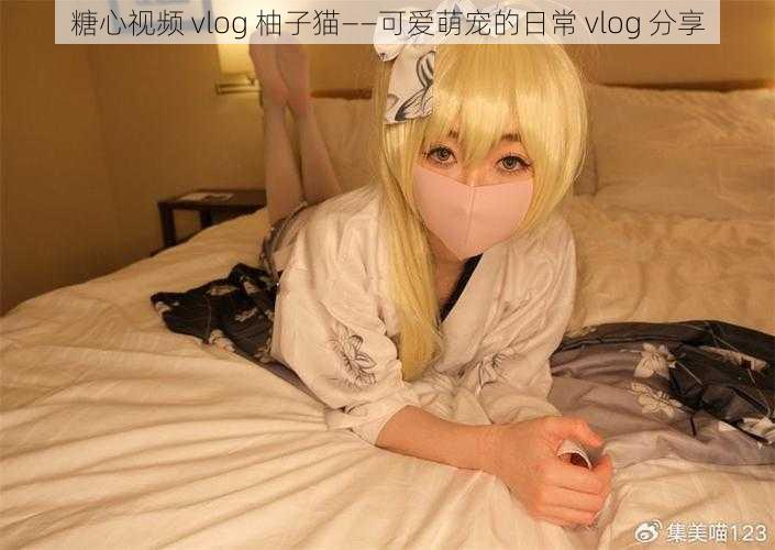 糖心视频 vlog 柚子猫——可爱萌宠的日常 vlog 分享