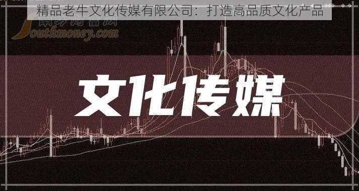 精品老牛文化传媒有限公司：打造高品质文化产品