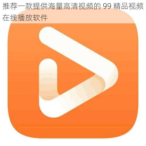 推荐一款提供海量高清视频的 99 精品视频在线播放软件