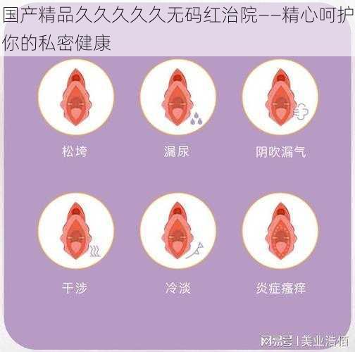 国产精品久久久久久无码红治院——精心呵护你的私密健康