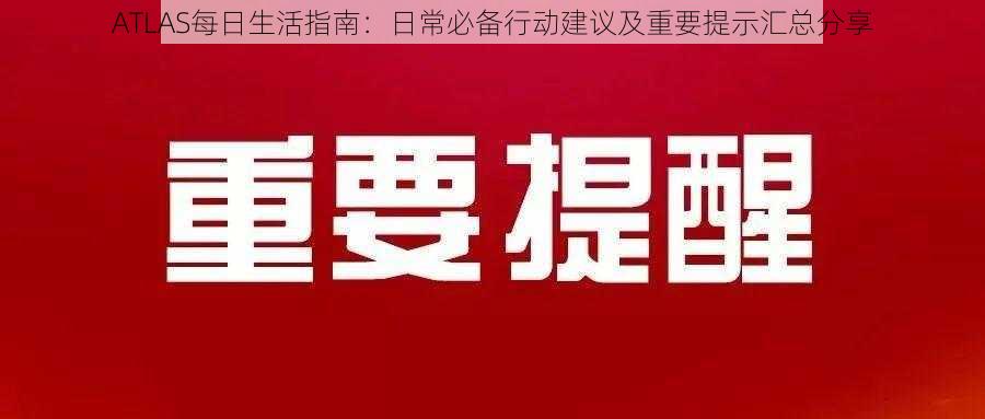 ATLAS每日生活指南：日常必备行动建议及重要提示汇总分享