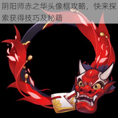 阴阳师赤之华头像框攻略,快来探索获得技巧及秘籍