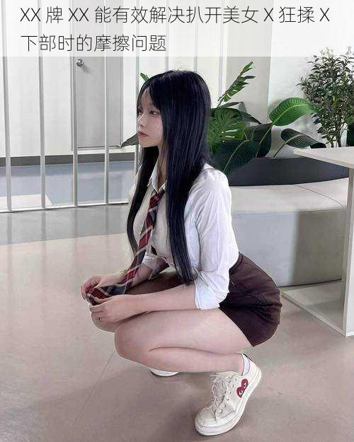 XX 牌 XX 能有效解决扒开美女 X 狂揉 X 下部时的摩擦问题