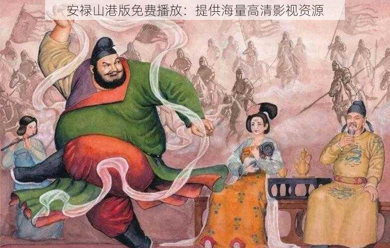 安禄山港版免费播放：提供海量高清影视资源