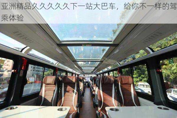 亚洲精品久久久久久下一站大巴车，给你不一样的驾乘体验