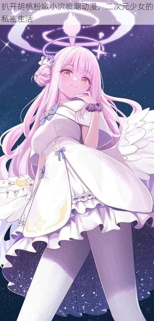 扒开胡桃粉嫩小泬喷潮动漫，二次元少女的私密生活