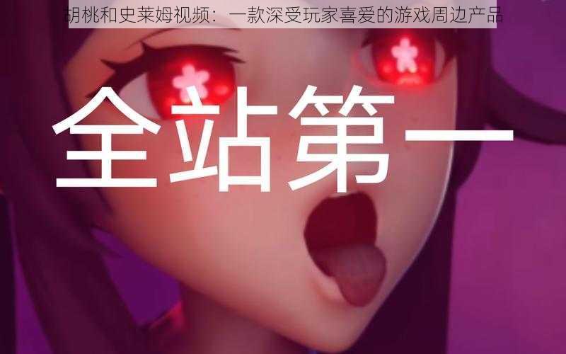胡桃和史莱姆视频:一款深受玩家喜爱的游戏周边产品