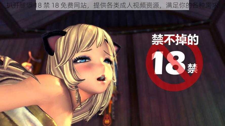 扒开腿添 18 禁 18 免费网站，提供各类成人视频资源，满足你的各种需求