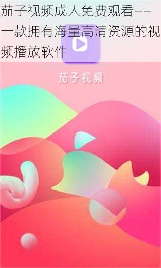 茄子视频成人免费观看——一款拥有海量高清资源的视频播放软件