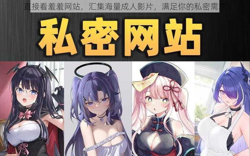直接看羞羞网站,汇集海量成人影片,满足你的私密需求