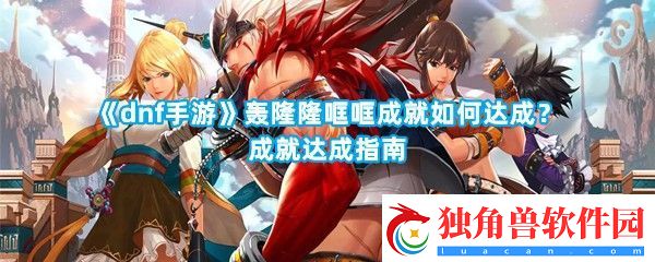 dnf手游轰隆隆哐哐成就如何才能达成呢方法是什么-dnf手游轰隆隆哐哐成就攻略一览