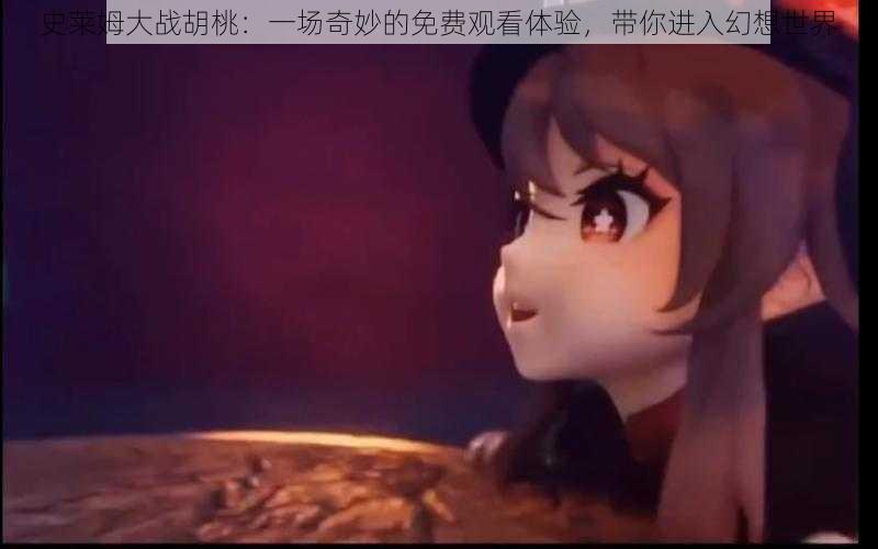 史莱姆大战胡桃：一场奇妙的免费观看体验，带你进入幻想世界