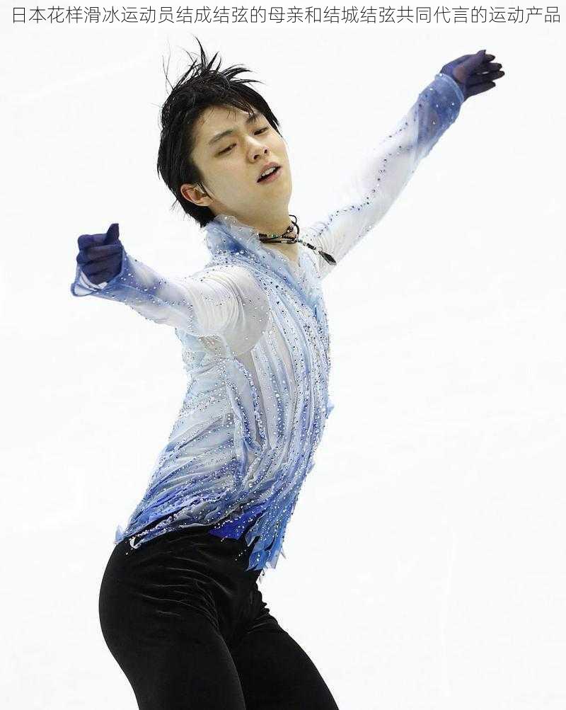 日本花样滑冰运动员结成结弦的母亲和结城结弦共同代言的运动产品