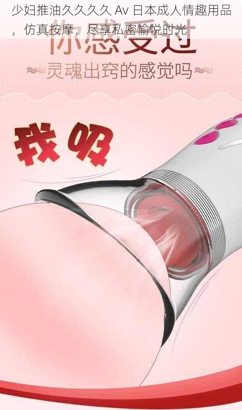 少妇推油久久久久 Av 日本成人情趣用品，仿真按摩，尽享私密愉悦时光