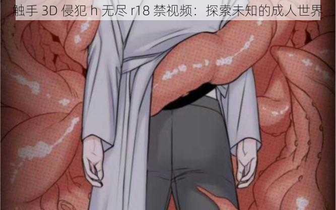 触手 3D 侵犯 h 无尽 r18 禁视频：探索未知的成人世界