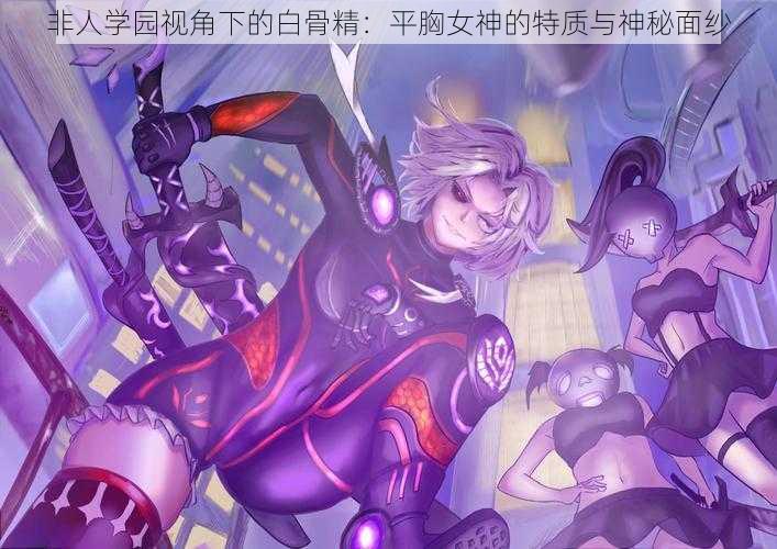 非人学园视角下的白骨精：平胸女神的特质与神秘面纱