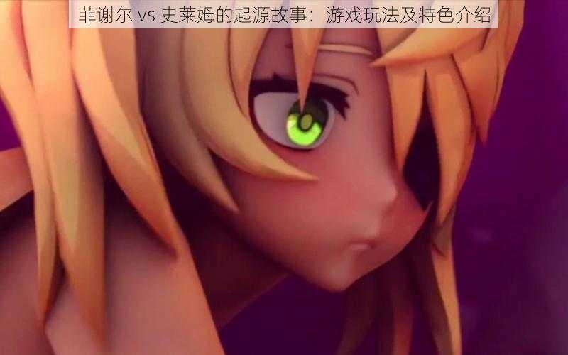 菲谢尔 vs 史莱姆的起源故事：游戏玩法及特色介绍