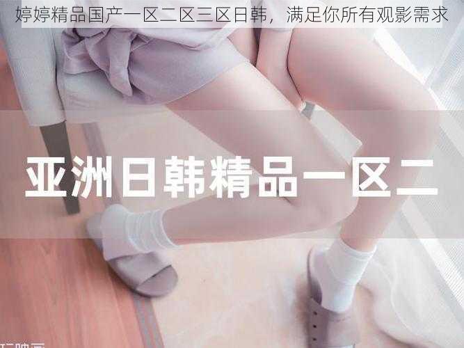 婷婷精品国产一区二区三区日韩，满足你所有观影需求