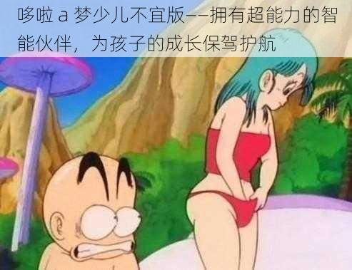 哆啦 a 梦少儿不宜版——拥有超能力的智能伙伴，为孩子的成长保驾护航