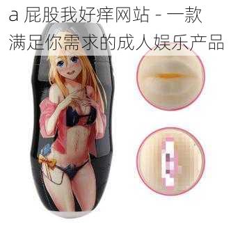 a 屁股我好痒网站 - 一款满足你需求的成人娱乐产品