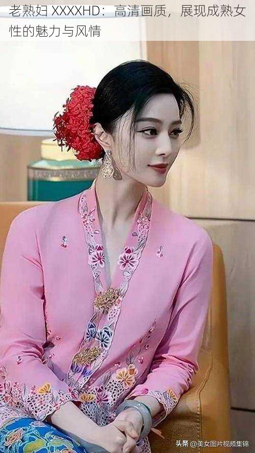 老** XXXXHD:高清画质,展现成**性的魅力与风情