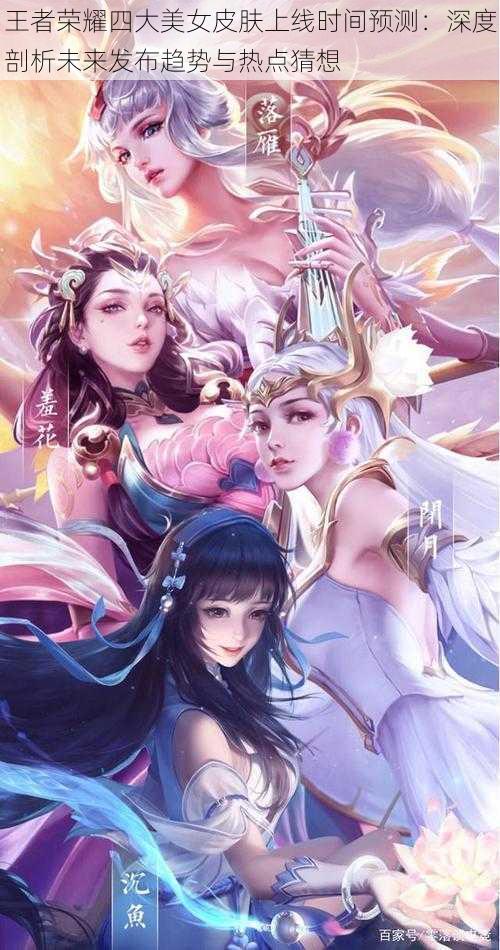 王者荣耀四大美女皮肤上线时间预测：深度剖析未来发布趋势与热点猜想