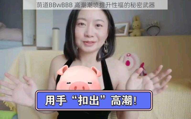 荫道BBwBBB 高潮**提升性福的秘密武器