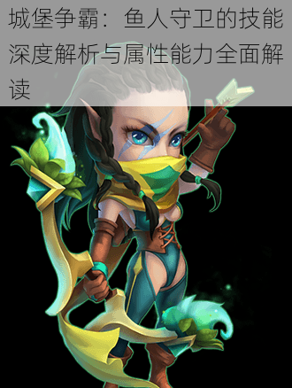 城堡争霸:鱼人守卫的技能深度解析与属性能力全面解读