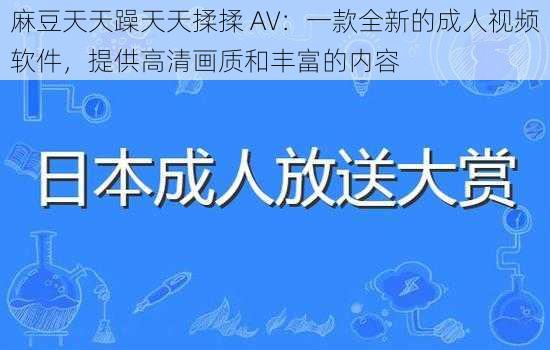 麻豆天天躁天天揉揉 AV：一款全新的成人视频软件，提供高清画质和丰富的内容