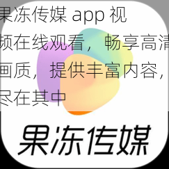 果冻传媒 app 视频在线观看，畅享高清画质，提供丰富内容，尽在其中