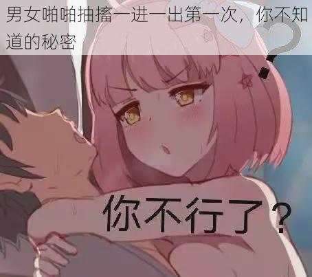 男女啪啪抽搐一进一出第一次，你不知道的秘密