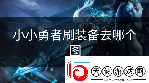 小小勇者刷装备去哪个图