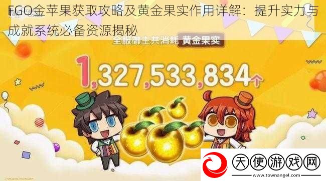 FGO金苹果获取攻略及黄金果实作用详解：提升实力与成就系统必备资源揭秘
