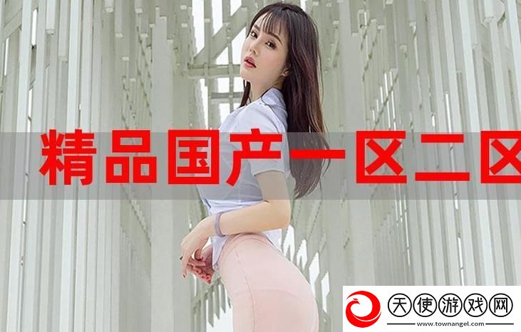 国产精产国品一二三产区区别解析-网友：你了解多少