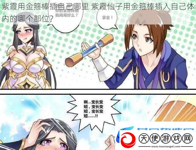 紫霞用金箍棒插自己哪里-紫霞仙子用金箍棒插入自己体内的哪个部位