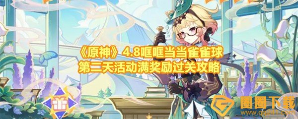 原神4.8哐哐当当雀雀球第二天怎么过关-原神4.8哐哐当当雀雀球第二天奖励是什么一览[图文]