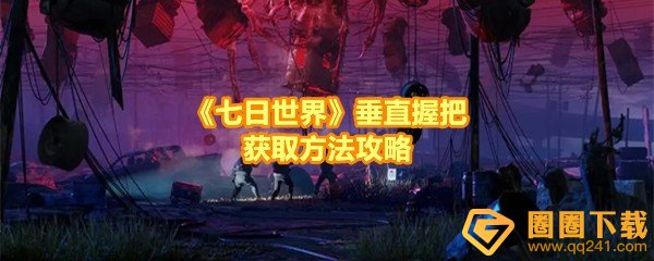 七日世界垂直握把怎么获取-七日世界垂直握把宝箱位置在哪一览[图文]