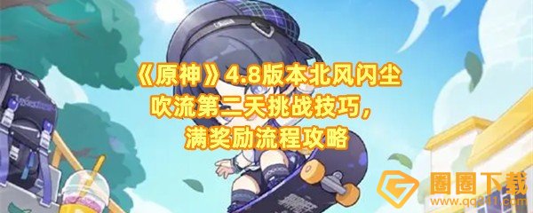 原神4.8北风闪尘吹流第二天怎么过-原神4.8北风闪尘吹流第二天怎么获取全部奖励一览[]图文]