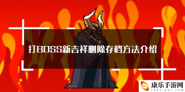 打BOSS新吉祥删除存档方法介绍：如何在游戏中高效完成副本挑战？