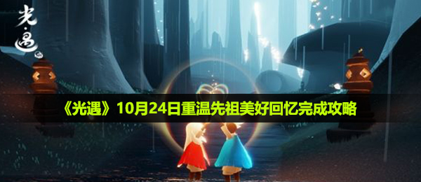 光遇10月24日重温先祖美好回忆怎么做-10月24日重温先祖美好回忆完成攻略